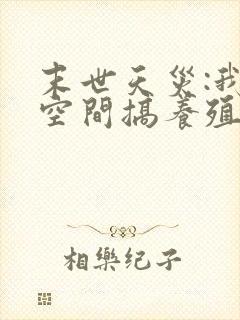 末世天灾:我在空间搞养殖女主角