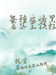 各种病娇黑化短篇集王铁柱