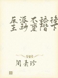 反派不舔后,女主秒变阶下囚全文