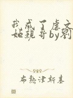 我成了虐文女主她亲哥by刘狗花