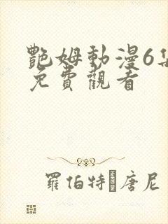 艳姆动漫6集全免费观看