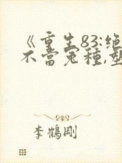 《重生83:绝不当冤种,塑造铁血人生》