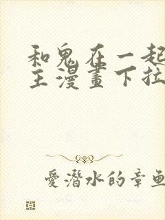 和鬼在一起的男主漫画下拉式