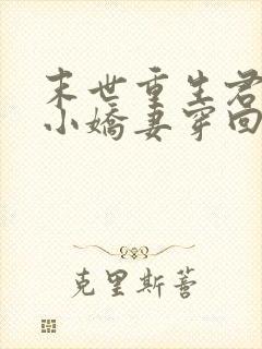 末世重生君少的小娇妻穿回来了网盘