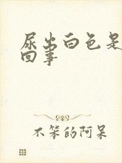 尿出白色是怎么回事