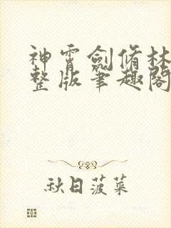 神霄剑修林枫完整版笔趣阁