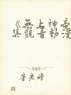 《无上神帝》全集观看动漫