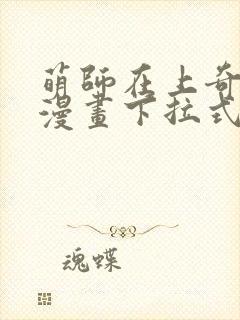 萌师在上奇漫屋漫画下拉式