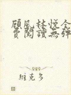 顾风林悦全文免费阅读无弹窗笔趣阁