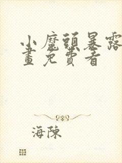 小魔头暴露啦漫画免费看