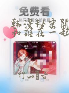 韩漫秘密关系受和谁在一起了：结局+番外