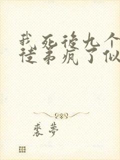 我死后九个女帝徒弟疯了似的