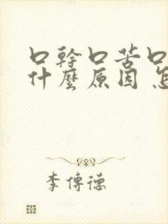 口干口苦口渴是什么原因 怎么解决