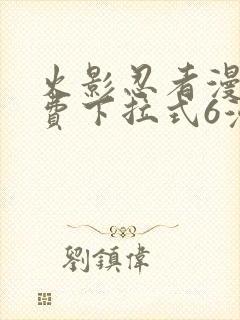 火影忍者漫画免费下拉式6漫画