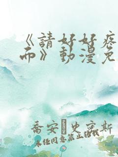 《请好好疼爱里面》动漫免费