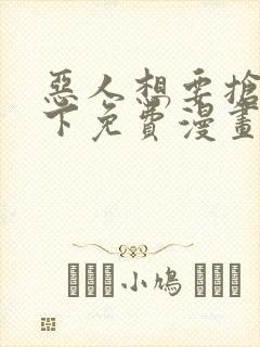 恶人想要抢救一下免费漫画在线阅读