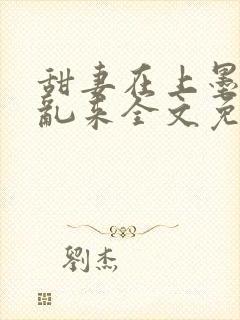 甜妻在上墨少别乱来全文免费阅读笔趣阁