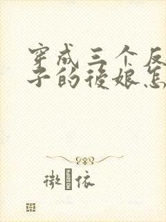 穿成三个反派崽子的后娘怎么办全文免费阅读