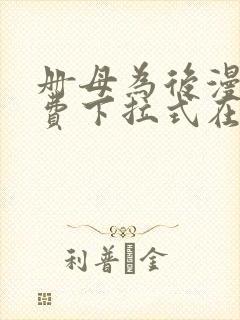 册母为后漫画免费下拉式在线阅读下