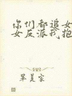 你们都追女主那女反派我抱走了短剧免费观看