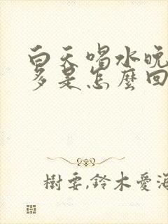 白天喝水晚上尿多是怎么回事