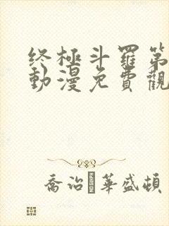 终极斗罗第二季动漫免费观看