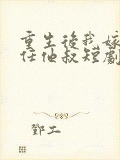 重生后我嫁给前任他叔短剧免费观看