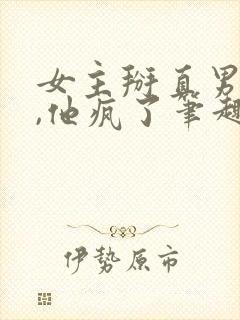 女主掰直男主后,他疯了笔趣阁