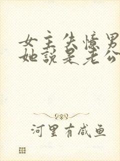 女主失忆男主骗她说是老公