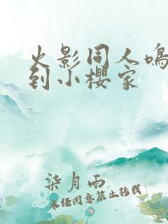 火影同人鸣人来到小樱家