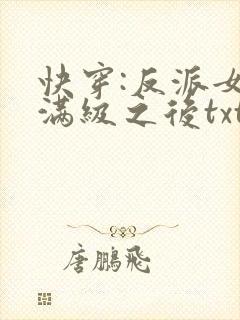 快穿:反派女主满级之后txt下载