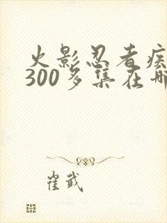 火影忍者疾风传300多集在哪里