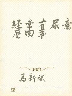 经常有尿意是怎么回事