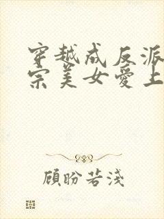 穿越成反派,全宗美女爱上我免费看