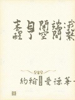 末日开端:我觉醒了空间系异能完整版