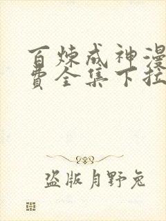 百炼成神漫画免费全集下拉式漫画