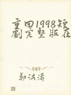 重回1998短剧完整版在线观看短剧