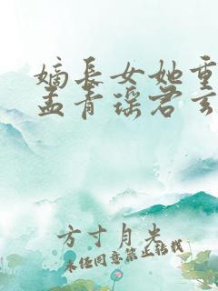 嫡长女她重生了孟青瑶君玄澈