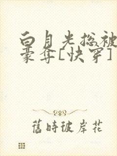 白月光总被强取豪夺[快穿] ...