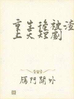 重生后被渣男宠上天短剧