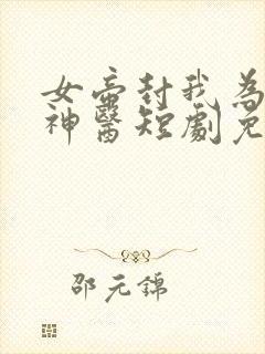 女帝封我为绝世神医短剧免费观看