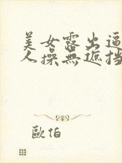 美女露出逼让男人操无遮挡