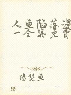 人鱼陷落漫画第一全集免费观看下拉快看漫画