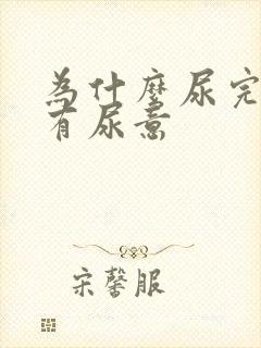 为什么尿完了还有尿意