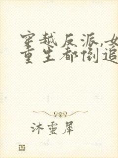 穿越反派,女主重生都倒追我