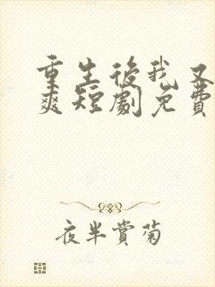 重生后我又飒又爽短剧免费观看全集