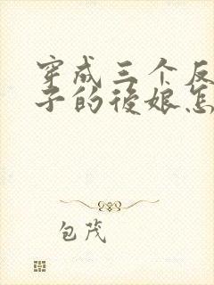 穿成三个反派崽子的后娘怎么办小说看