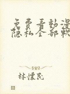 免费看动漫美女隐私全部软件