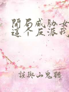 开局威胁女主,这个反派我当定了未删减版