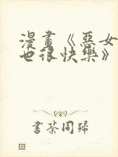 漫画《恶女今天也很快乐》免费阅读